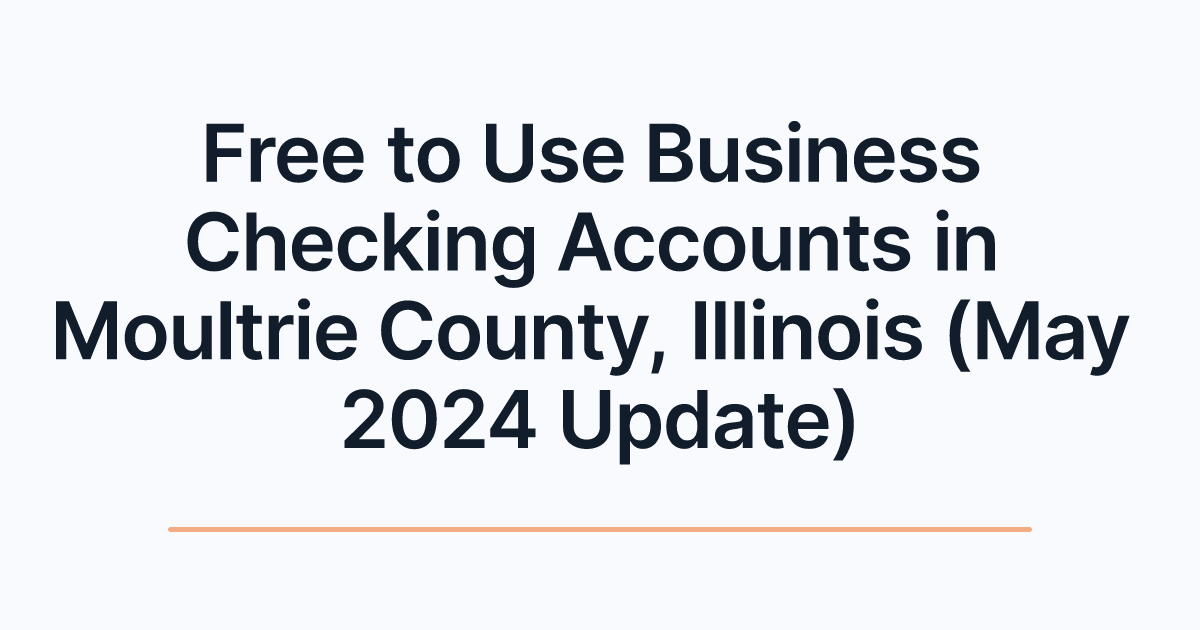Free to Use Business Checking Accounts in Moultrie County, Illinois (May 2024 Update)